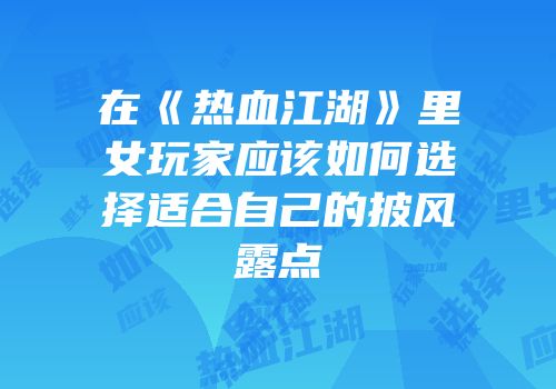 在《热血江湖》里女玩家应该如何选择适合自己的披风露点