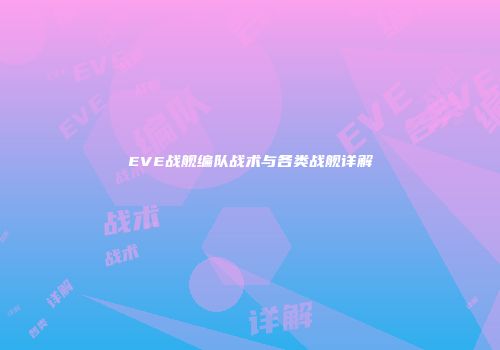 EVE战舰编队战术与各类战舰详解
