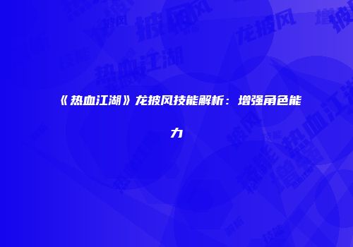 《热血江湖》龙披风技能解析：增强角色能力