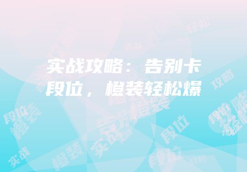 实战攻略：告别卡段位，橙装轻松爆