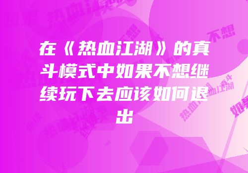 在《热血江湖》的真斗模式中如果不想继续玩下去应该如何退出