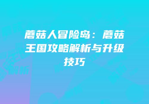 蘑菇人冒险岛：蘑菇王国攻略解析与升级技巧