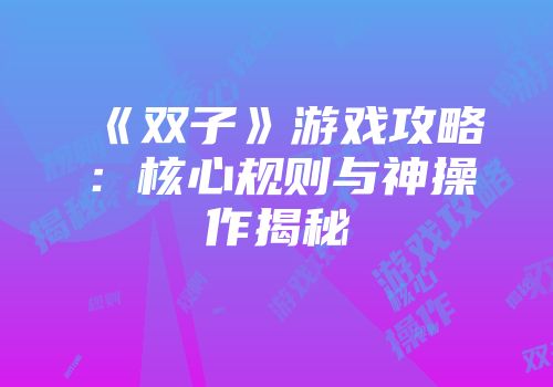 《双子》游戏攻略：核心规则与神操作揭秘