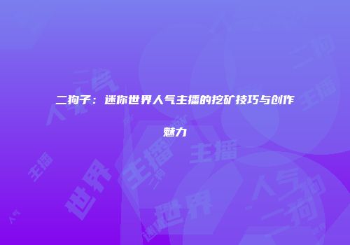 二狗子：迷你世界人气主播的挖矿技巧与创作魅力