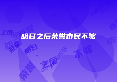 明日之后荣誉市民不够