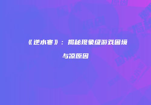 《逆水寒》：揭秘现象级游戏困境与凉原因