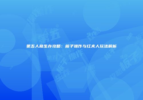 第五人格生存攻略：板子操作与红夫人玩法解析