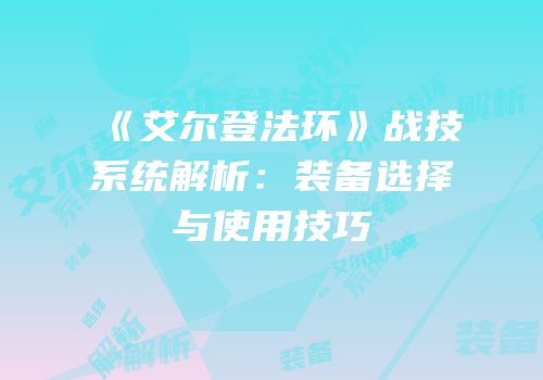 《艾尔登法环》战技系统解析：装备选择与使用技巧
