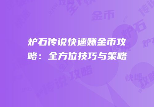炉石传说快速赚金币攻略：全方位技巧与策略