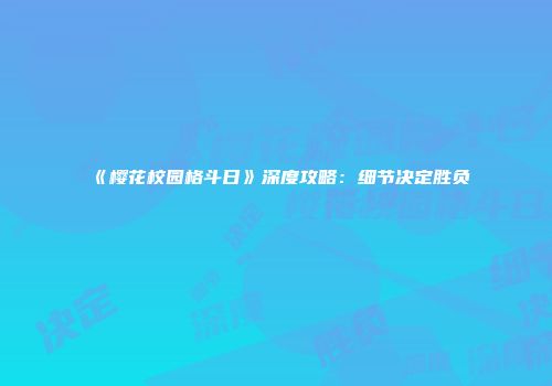 《樱花校园格斗日》深度攻略：细节决定胜负