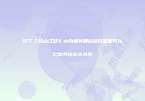对于《热血江湖》中的梅有哪些游戏策略可以帮助其提高高强值