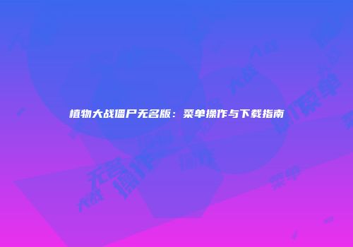 植物大战僵尸无名版：菜单操作与下载指南