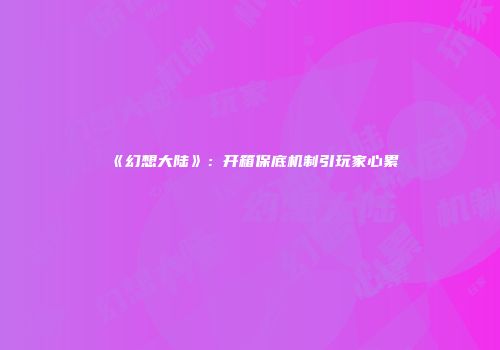《幻想大陆》：开箱保底机制引玩家心累