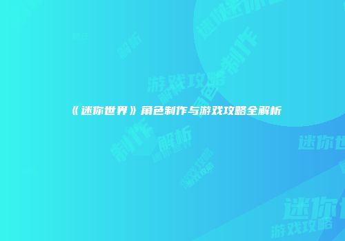 《迷你世界》角色制作与游戏攻略全解析