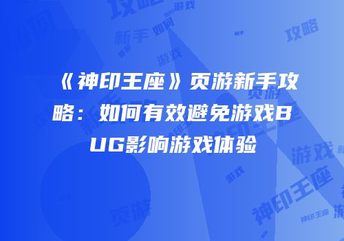 《神印王座》页游新手攻略：如何有效避免游戏BUG影响游戏体验