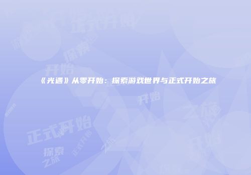 《光遇》从零开始：探索游戏世界与正式开始之旅