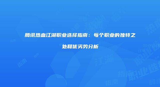腾讯热血江湖职业选择指南：每个职业的独特之处和优劣势分析