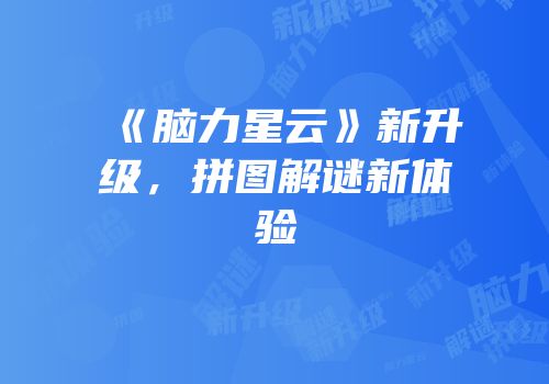 《脑力星云》新升级，拼图解谜新体验