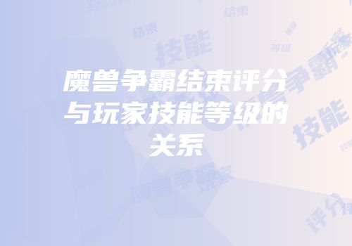 魔兽争霸结束评分与玩家技能等级的关系