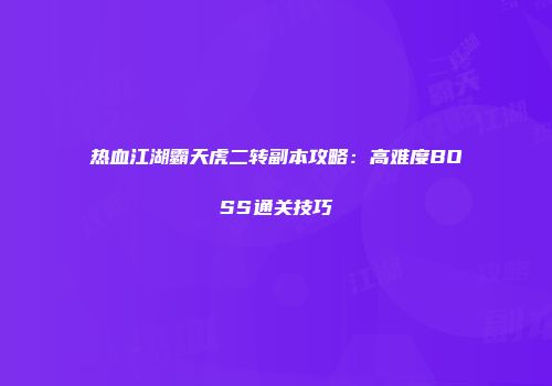 热血江湖霸天虎二转副本攻略：高难度BOSS通关技巧