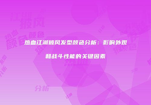 热血江湖披风发型颜色分析：影响外观和战斗性能的关键因素