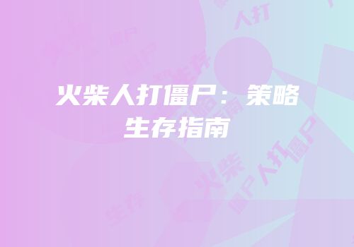 火柴人打僵尸：策略生存指南