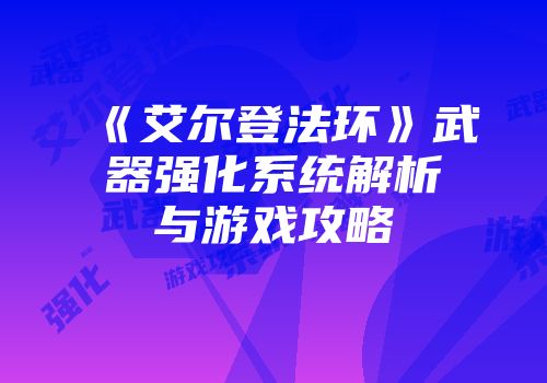 《艾尔登法环》武器强化系统解析与游戏攻略