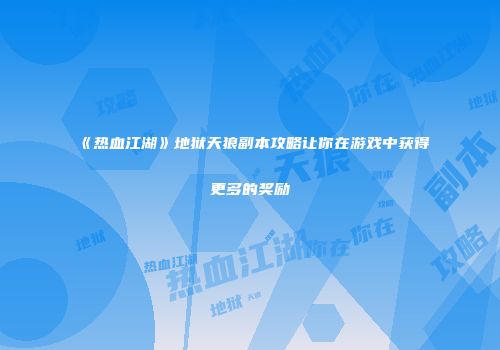 《热血江湖》地狱天狼副本攻略让你在游戏中获得更多的奖励
