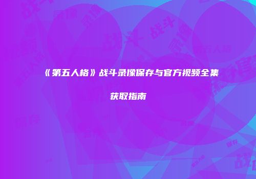 《第五人格》战斗录像保存与官方视频全集获取指南