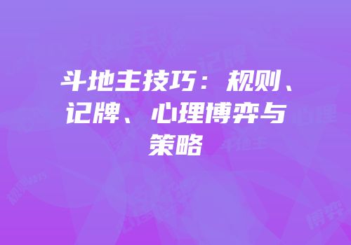 斗地主技巧：规则、记牌、心理博弈与策略
