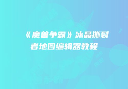 《魔兽争霸》冰晶撕裂者地图编辑器教程