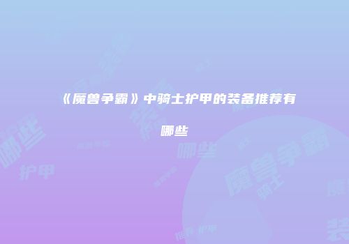《魔兽争霸》中骑士护甲的装备推荐有哪些