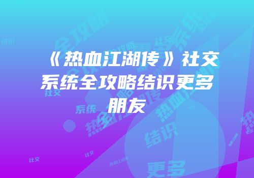 《热血江湖传》社交系统全攻略结识更多朋友