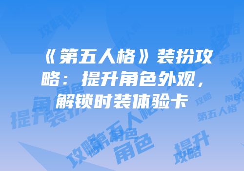 《第五人格》装扮攻略：提升角色外观，解锁时装体验卡