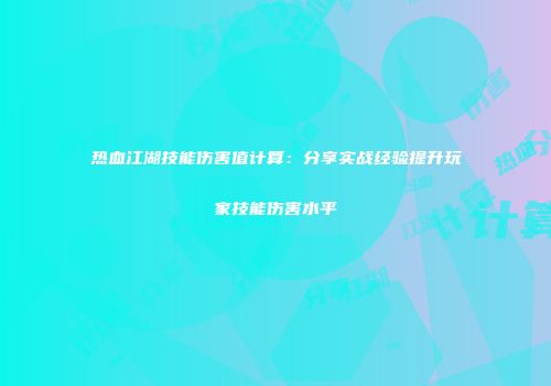 热血江湖技能伤害值计算：分享实战经验提升玩家技能伤害水平