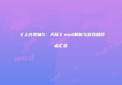 《上古卷轴5：天际》mod解析与游戏知识点汇总