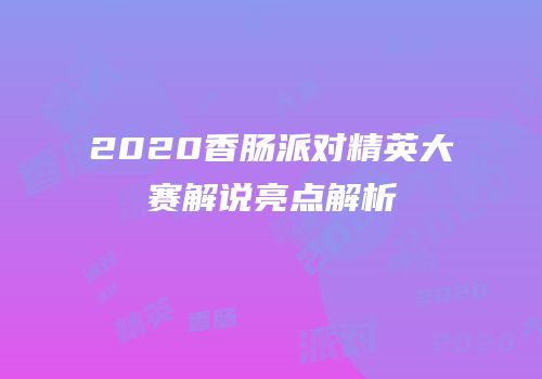 2020香肠派对精英大赛解说亮点解析