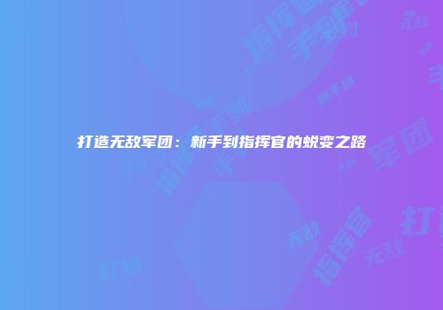 打造无敌军团：新手到指挥官的蜕变之路