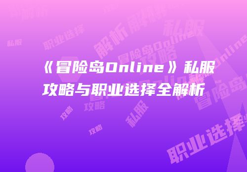 《冒险岛Online》私服攻略与职业选择全解析