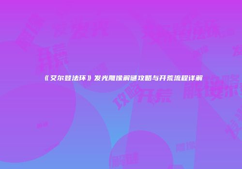《艾尔登法环》发光雕像解谜攻略与开荒流程详解