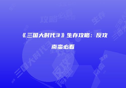 《三国大时代3》生存攻略：反攻南蛮必看