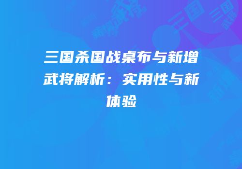 三国杀国战桌布与新增武将解析：实用性与新体验