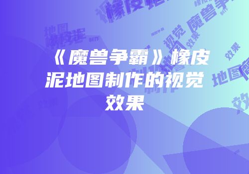 《魔兽争霸》橡皮泥地图制作的视觉效果