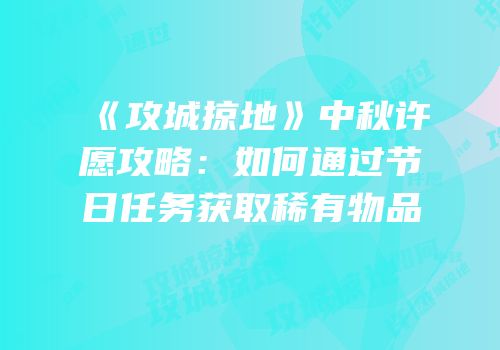《攻城掠地》中秋许愿攻略：如何通过节日任务获取稀有物品