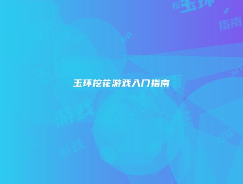 玉环挖花游戏入门指南