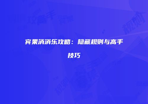 宾果消消乐攻略：隐藏规则与高手技巧