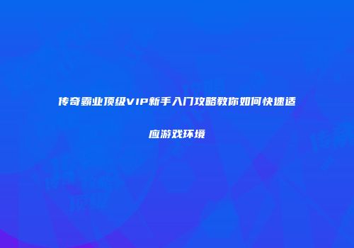 传奇霸业顶级VIP新手入门攻略教你如何快速适应游戏环境