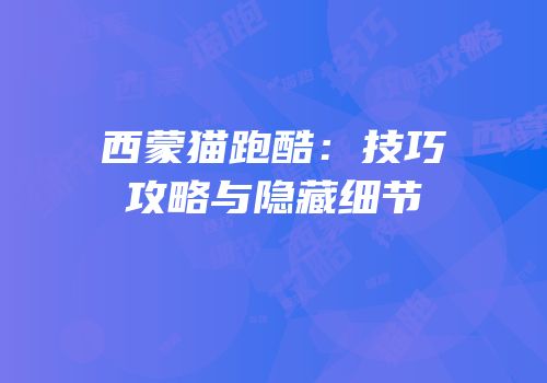西蒙猫跑酷：技巧攻略与隐藏细节