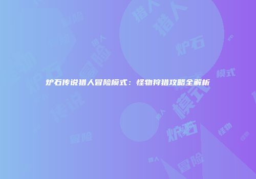 炉石传说猎人冒险模式：怪物狩猎攻略全解析