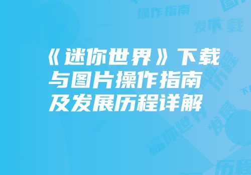 《迷你世界》下载与图片操作指南及发展历程详解